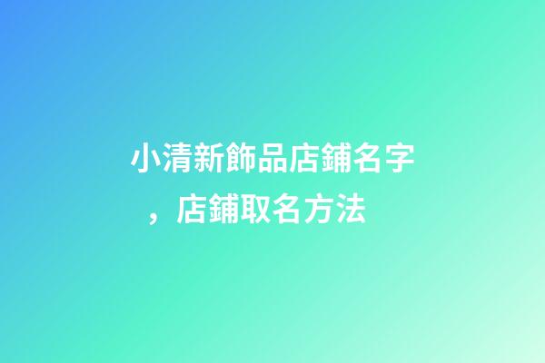 小清新飾品店鋪名字，店鋪取名方法-第1張-店鋪起名-玄機派